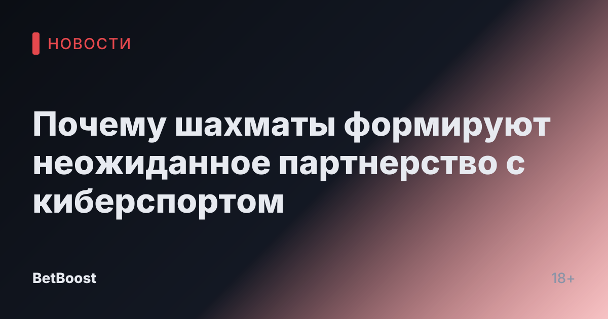 Почему шахматы формируют неожиданное партнерство с киберспортом