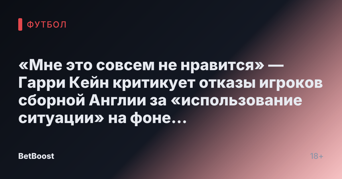 «Мне это совсем не нравится» — Гарри Кейн критикует отказы игроков сборной Англии за «использование ситуации» на фоне обвинений в адрес Тухеля