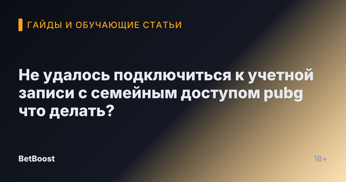 Не удалось подключиться к учетной записи с семейным доступом pubg что делать?