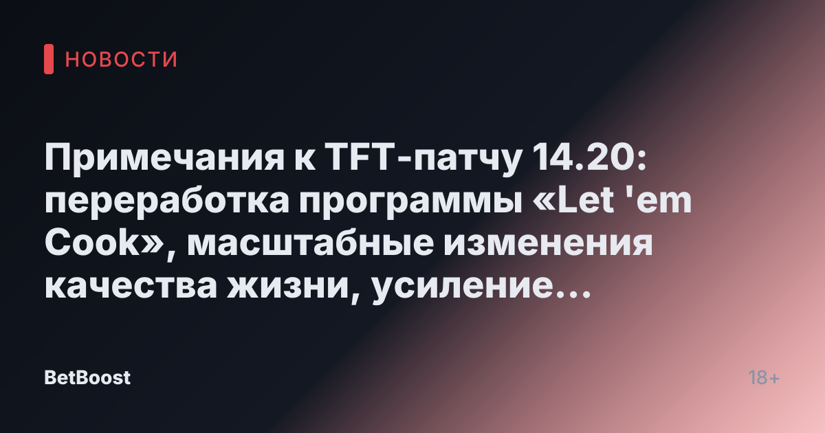 Примечания к TFT-патчу 14.20: переработка программы «Let 'em Cook», масштабные изменения качества жизни, усиление жутких событий и многое другое.