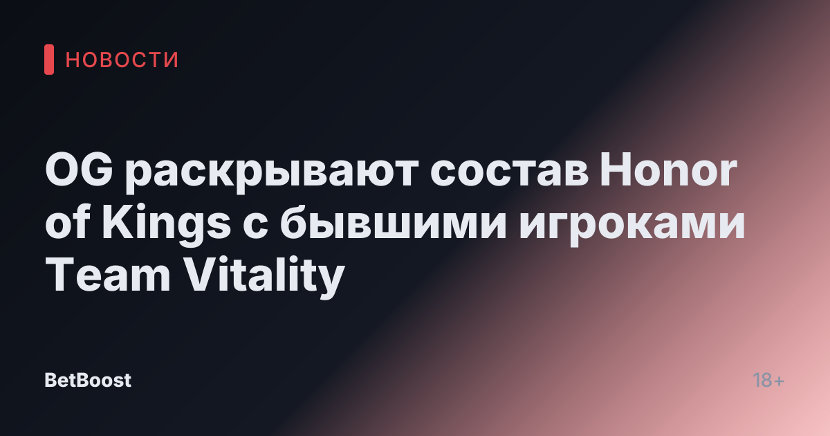 OG раскрывают состав Honor of Kings с бывшими игроками Team Vitality