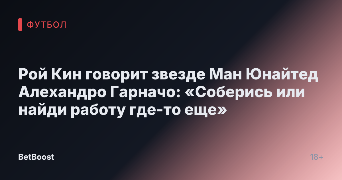 Рой Кин говорит звезде Ман Юнайтед Алехандро Гарначо: «Соберись или найди работу где-то еще»