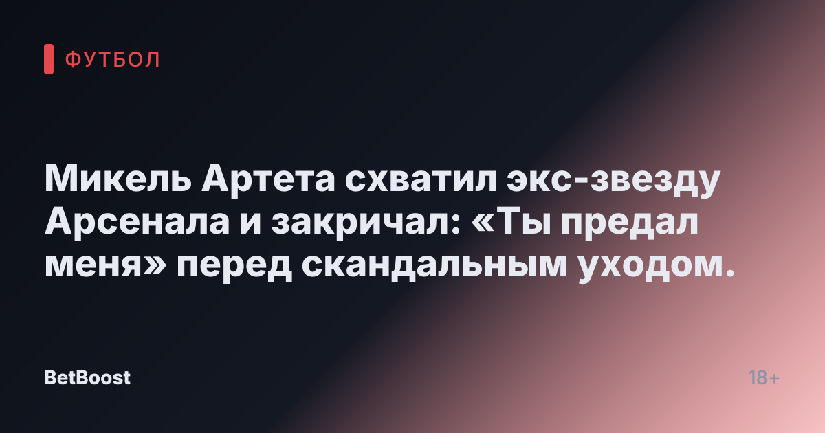 Микель Артета схватил экс-звезду Арсенала и закричал: «Ты предал меня» перед скандальным уходом.