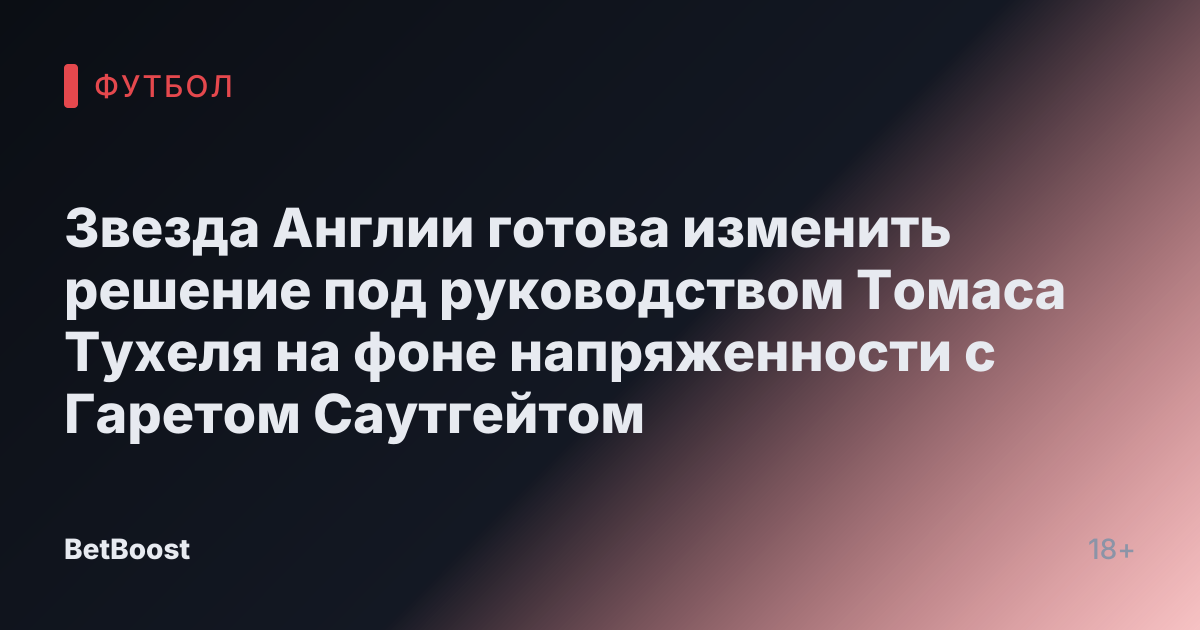 Звезда Англии готова изменить решение под руководством Томаса Тухеля на фоне напряженности с Гаретом Саутгейтом