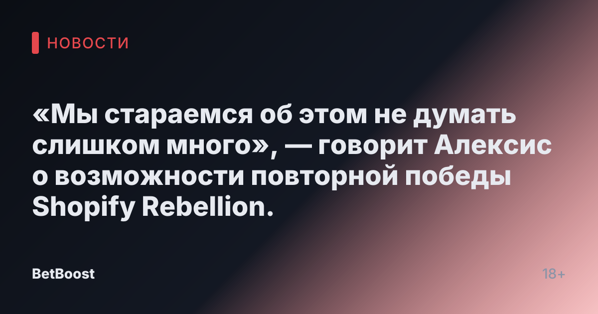 «Мы стараемся об этом не думать слишком много», — говорит Алексис о возможности повторной победы Shopify Rebellion.