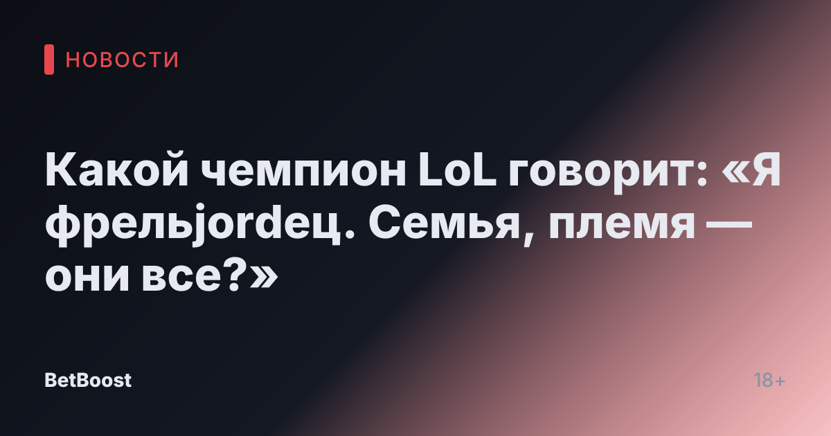 Какой чемпион LoL говорит: «Я фрельjordец. Семья, племя — они все?»