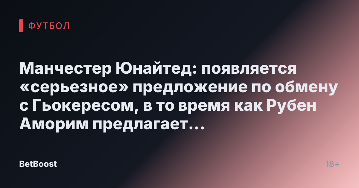 Манчестер Юнайтед: появляется «серьезное» предложение по обмену с Гьокересом, в то время как Рубен Аморим предлагает «неадекватного» игрока в качестве обмена.