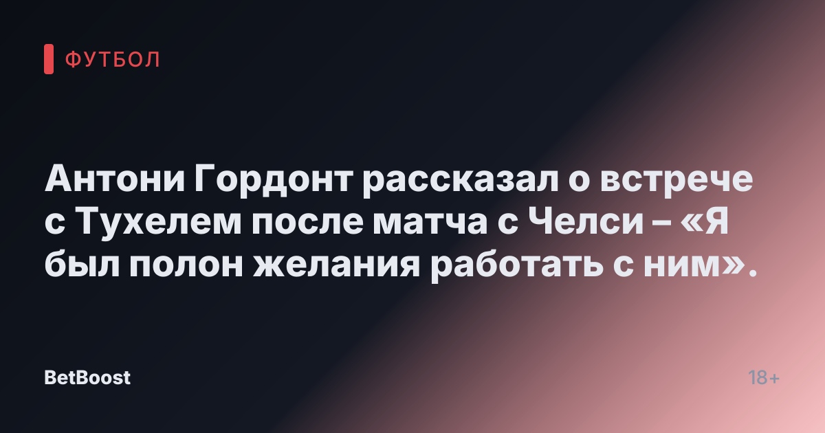 Антони Гордонт рассказал о встрече с Тухелем после матча с Челси – «Я был полон желания работать с ним».