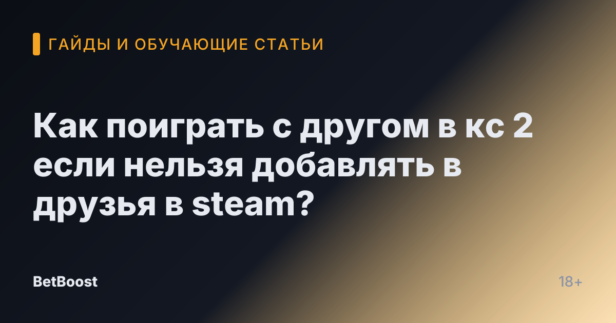Как поиграть с другом в кс 2 если нельзя добавлять в друзья в steam?