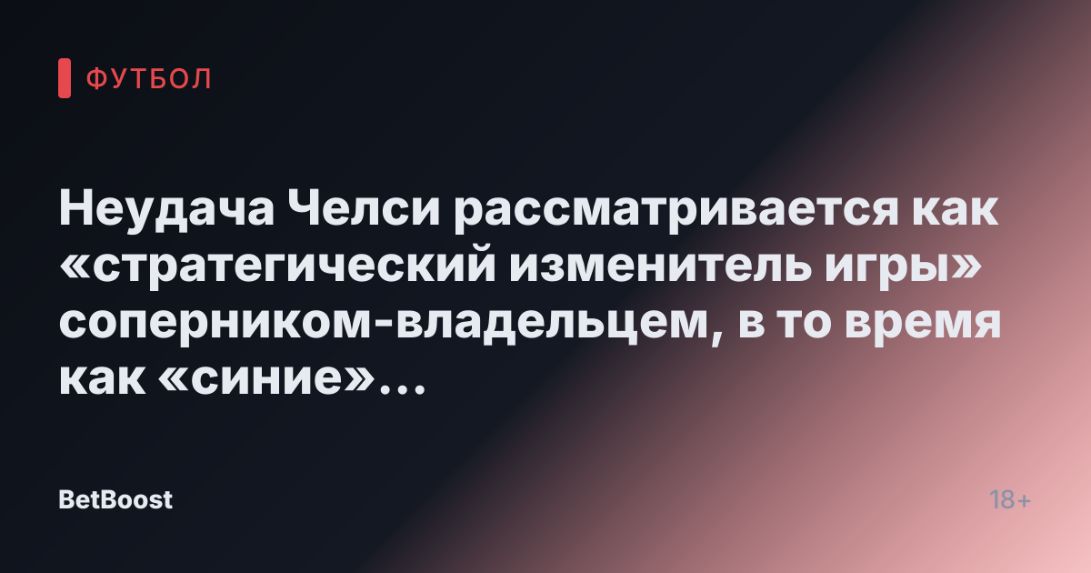 Неудача Челси рассматривается как «стратегический изменитель игры» соперником-владельцем, в то время как «синие» стремятся сократить убытки.