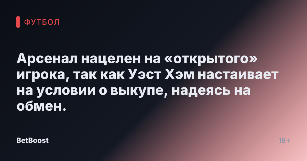 Арсенал нацелен на «открытого» игрока, так как Уэст Хэм настаивает на условии о выкупе, надеясь на обмен.