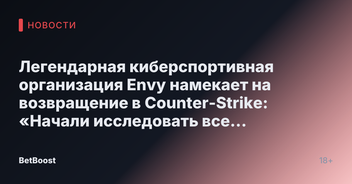 Легендарная киберспортивная организация Envy намекает на возвращение в Counter-Strike: «Начали исследовать все возможности»