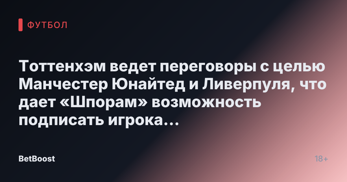 Тоттенхэм ведет переговоры с целью Манчестер Юнайтед и Ливерпуля, что дает «Шпорам» возможность подписать игрока бесплатно.