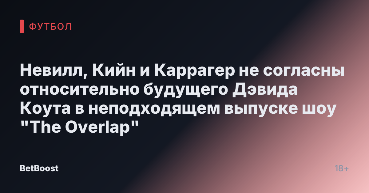Невилл, Кийн и Каррагер не согласны относительно будущего Дэвида Коута в неподходящем выпуске шоу "The Overlap"