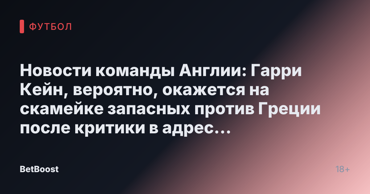 Новости команды Англии: Гарри Кейн, вероятно, окажется на скамейке запасных против Греции после критики в адрес товарищей по сборной «Трех Львов»