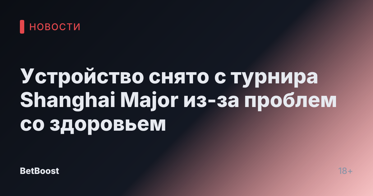 Устройство снято с турнира Shanghai Major из-за проблем со здоровьем