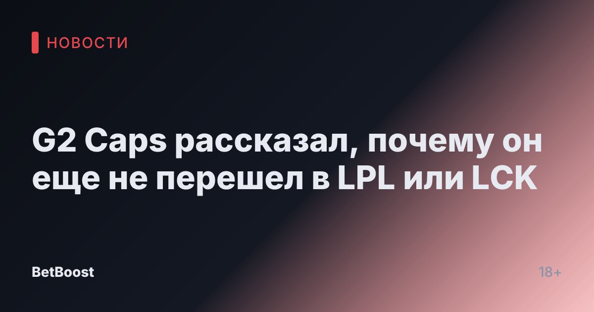 G2 Caps рассказал, почему он еще не перешел в LPL или LCK