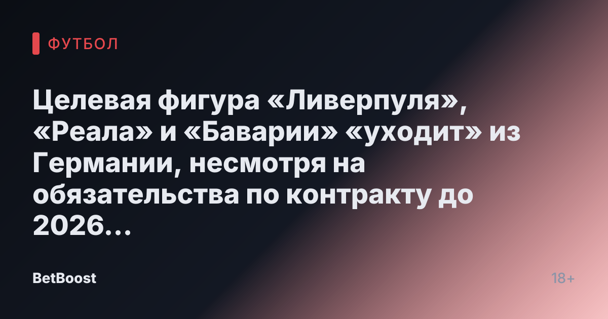 Целевая фигура «Ливерпуля», «Реала» и «Баварии» «уходит» из Германии, несмотря на обязательства по контракту до 2026 года