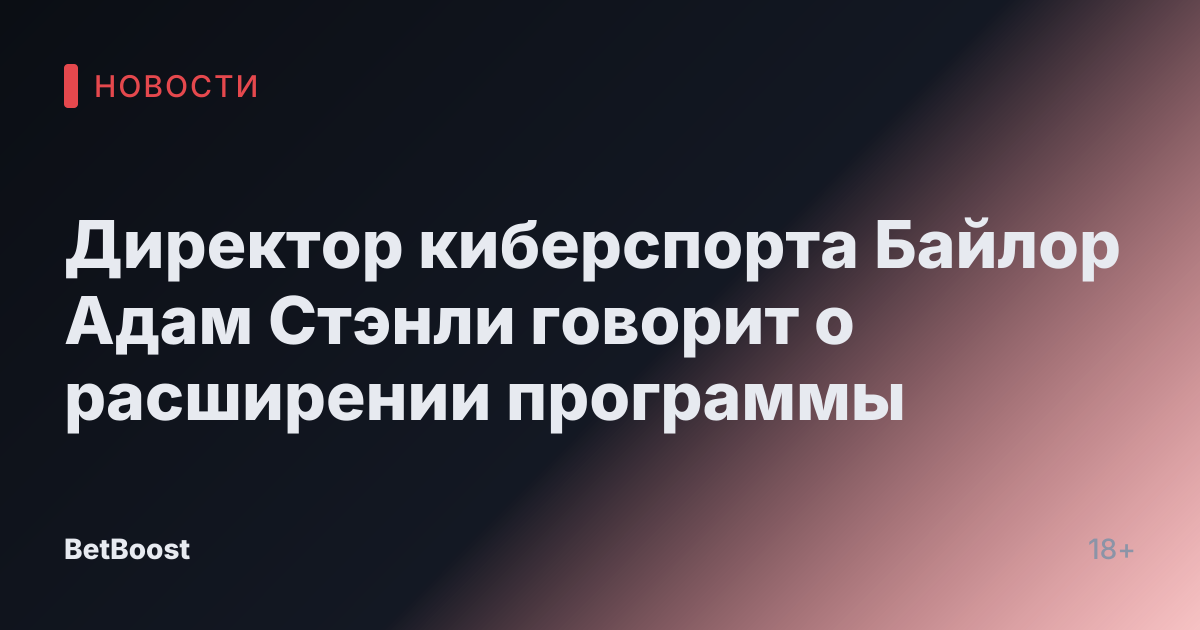 Директор киберспорта Байлор Адам Стэнли говорит о расширении программы
