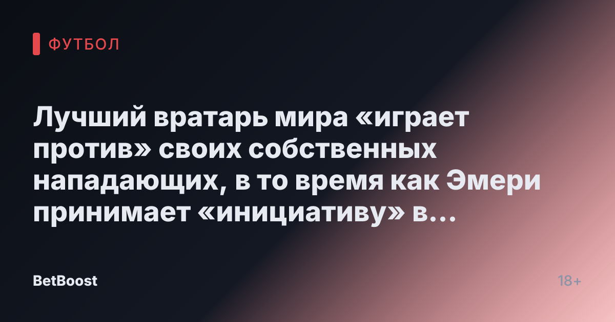 Лучший вратарь мира «играет против» своих собственных нападающих, в то время как Эмери принимает «инициативу» в отличие от Скалони.
