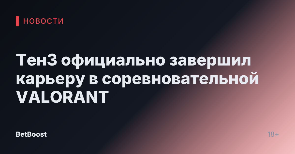 ТенЗ официально завершил карьеру в соревновательной VALORANT