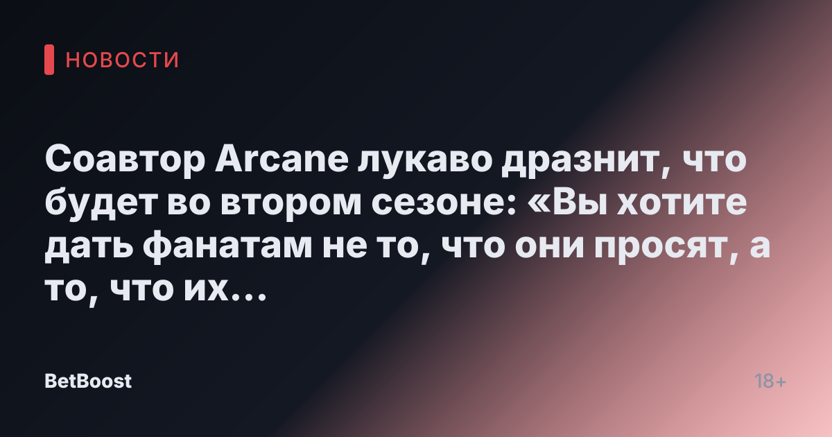 Соавтор Arcane лукаво дразнит, что будет во втором сезоне: «Вы хотите дать фанатам не то, что они просят, а то, что их поразит»