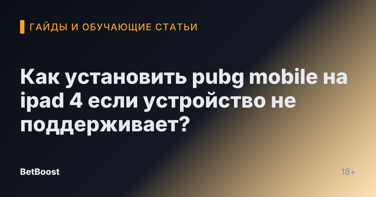 Как установить pubg mobile на ipad 4 если устройство не поддерживает?