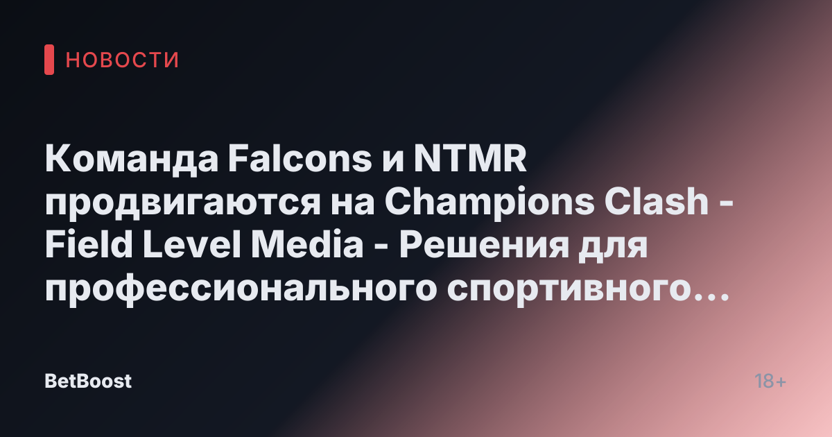 Команда Falcons и NTMR продвигаются на Champions Clash - Field Level Media - Решения для профессионального спортивного контента
