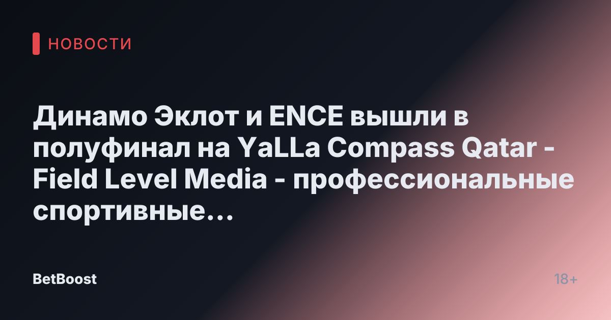 Динамо Эклот и ENCE вышли в полуфинал на YaLLa Compass Qatar - Field Level Media - профессиональные спортивные контент-решения