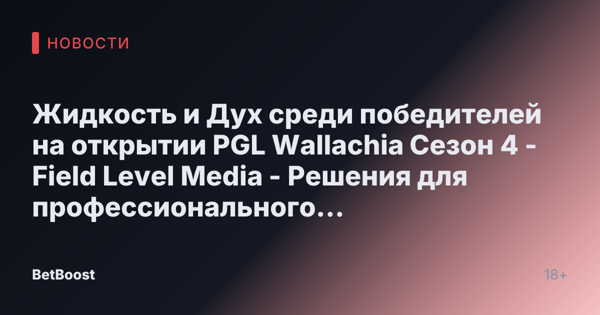 Жидкость и Дух среди победителей на открытии PGL Wallachia Сезон 4 - Field Level Media - Решения для профессионального спортивного контента