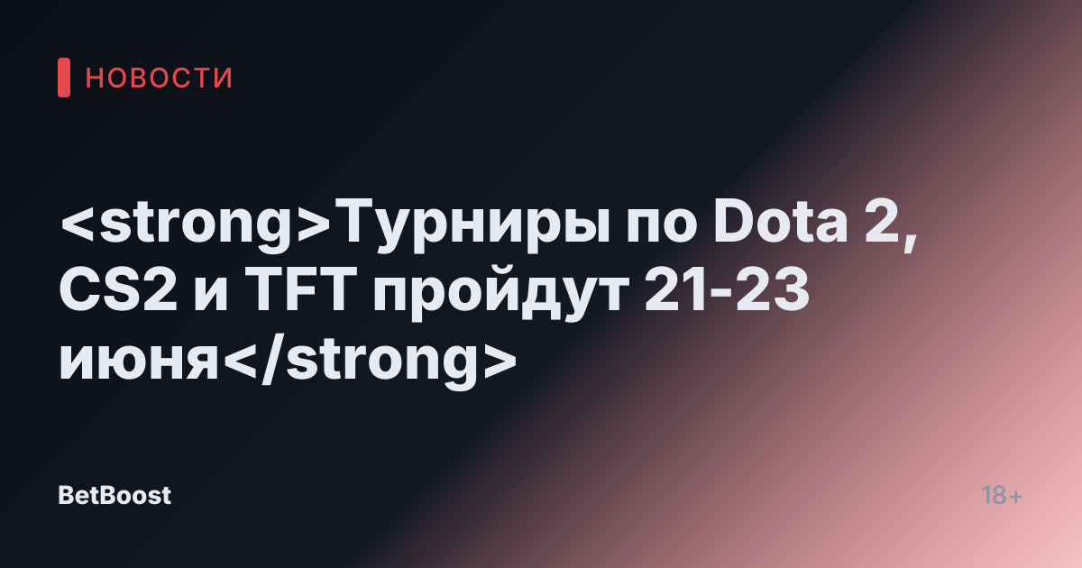 <strong>Турниры по Dota 2, CS2 и TFT пройдут 21-23 июня</strong>