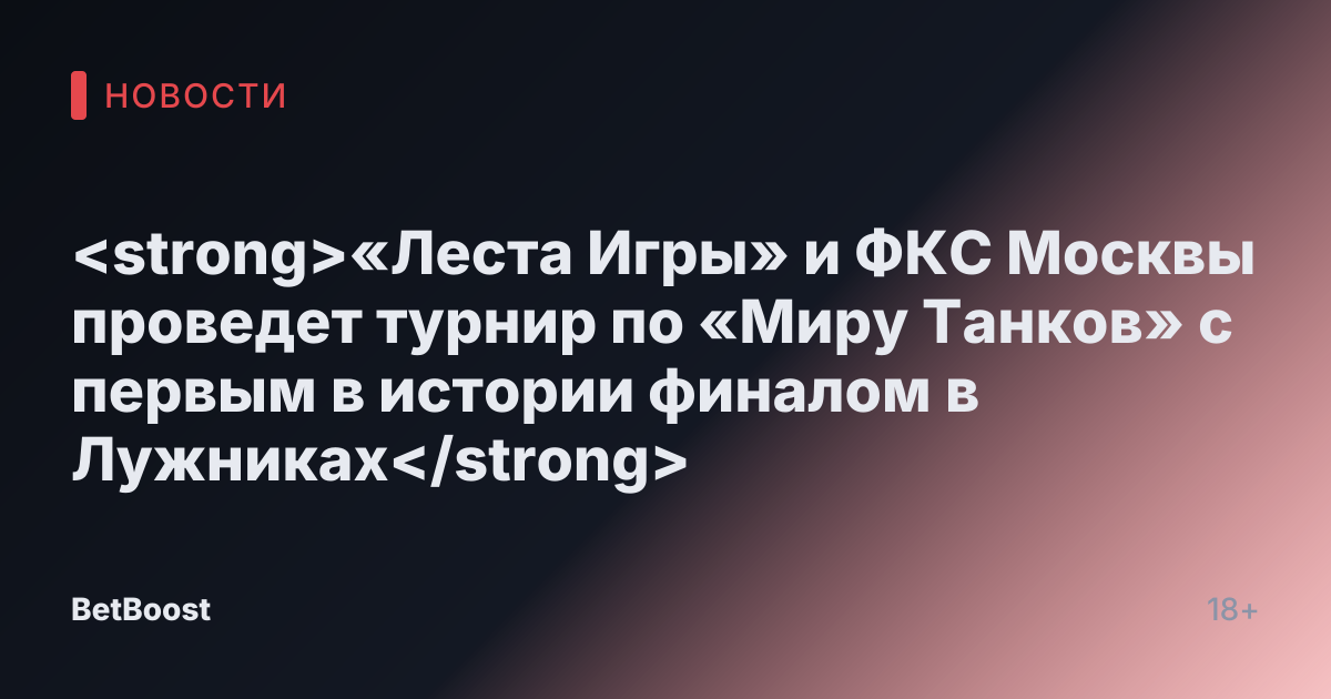 <strong>«Леста Игры» и ФКС Москвы проведет турнир по «Миру Танков» с первым в истории финалом в Лужниках</strong>
