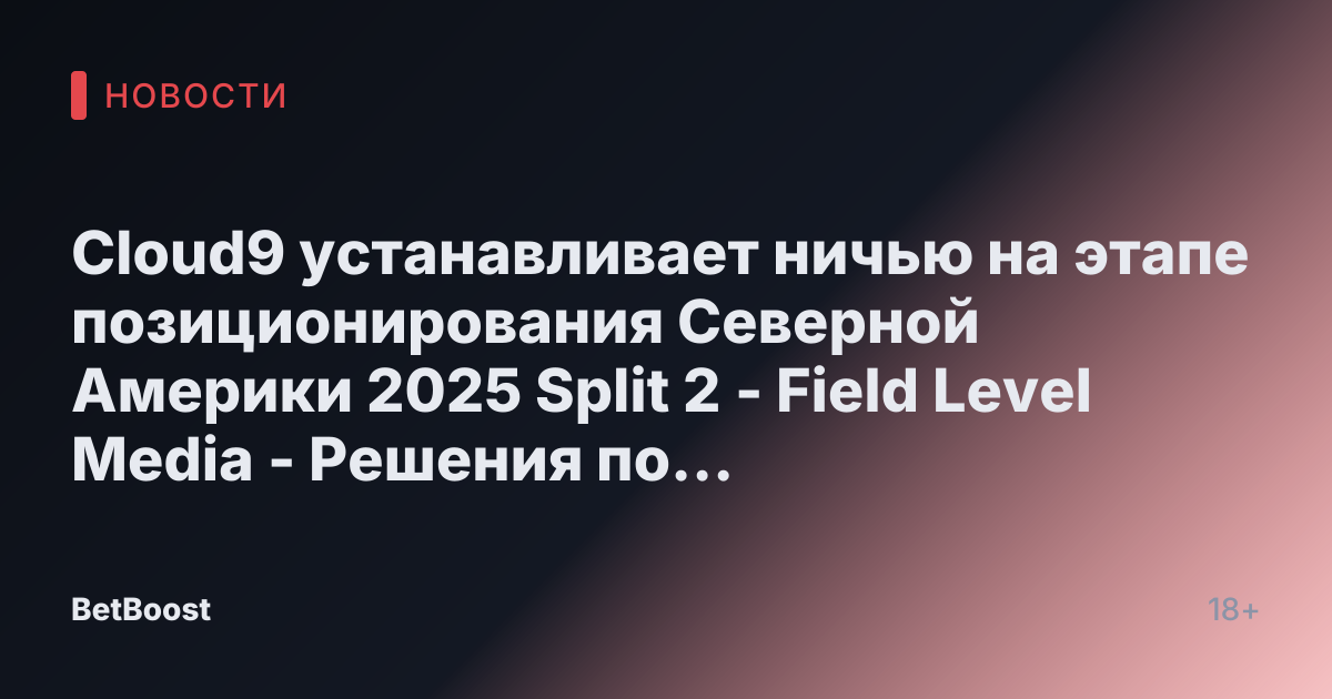 Cloud9 устанавливает ничью на этапе позиционирования Северной Америки 2025 Split 2 - Field Level Media - Решения по контенту для профессионального спорта