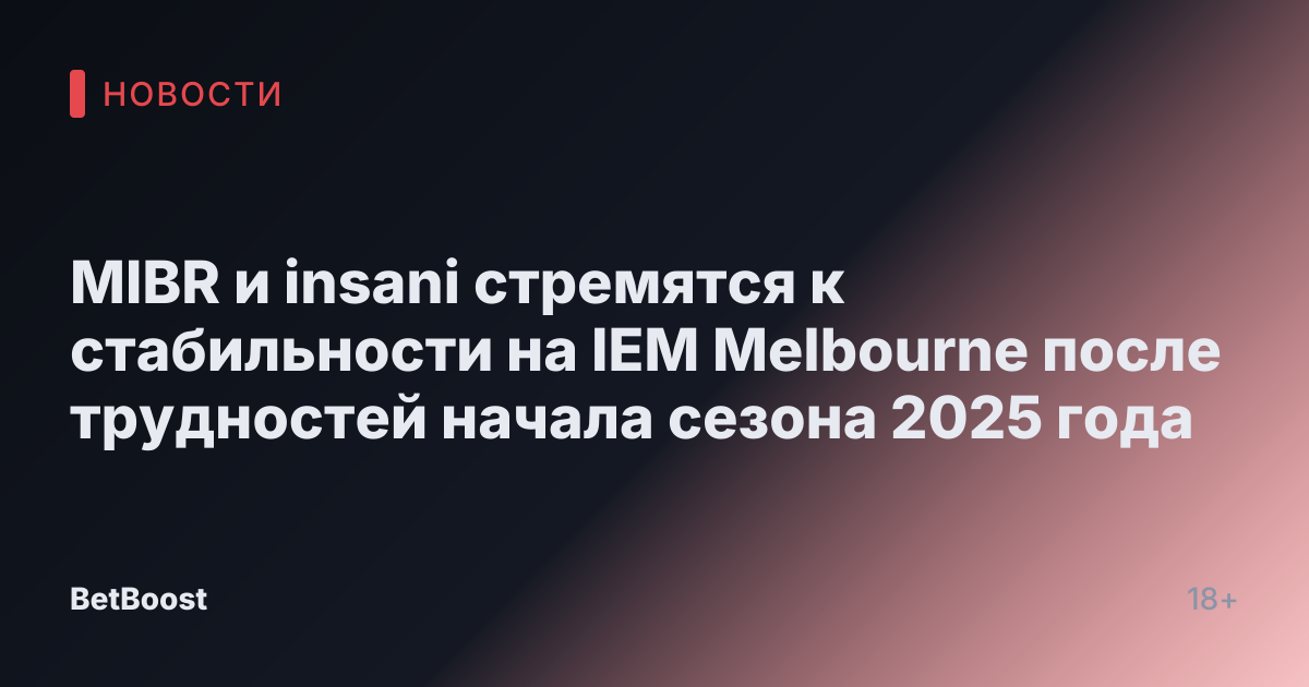 MIBR и insani стремятся к стабильности на IEM Melbourne после трудностей начала сезона 2025 года