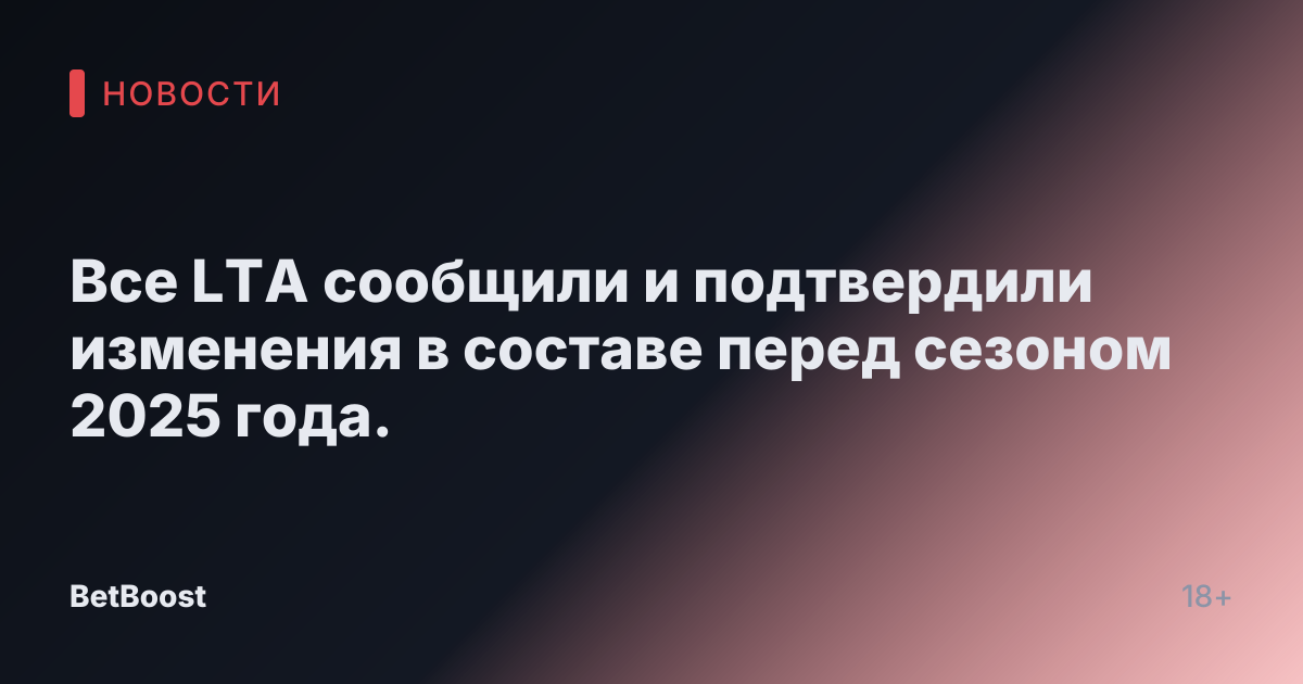 Все LTA сообщили и подтвердили изменения в составе перед сезоном 2025 года.