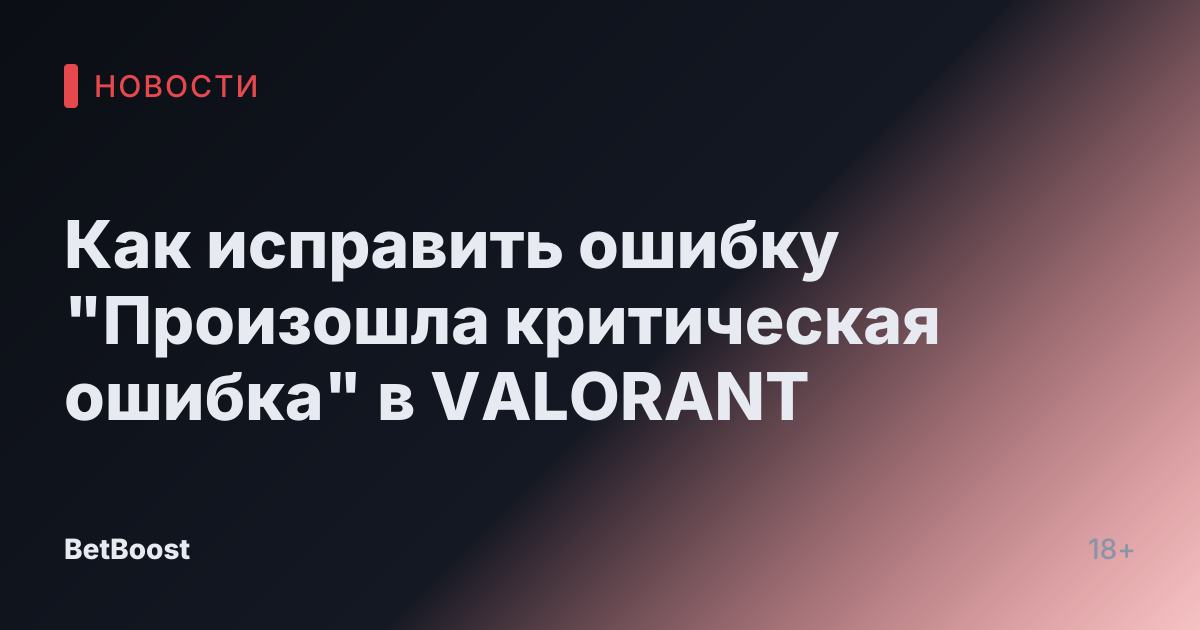 Как исправить ошибку "Произошла критическая ошибка" в VALORANT