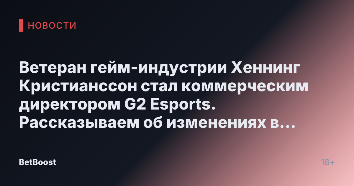 Ветеран гейм-индустрии Хеннинг Кристианссон стал коммерческим директором G2 Esports. Рассказываем об изменениях в команде