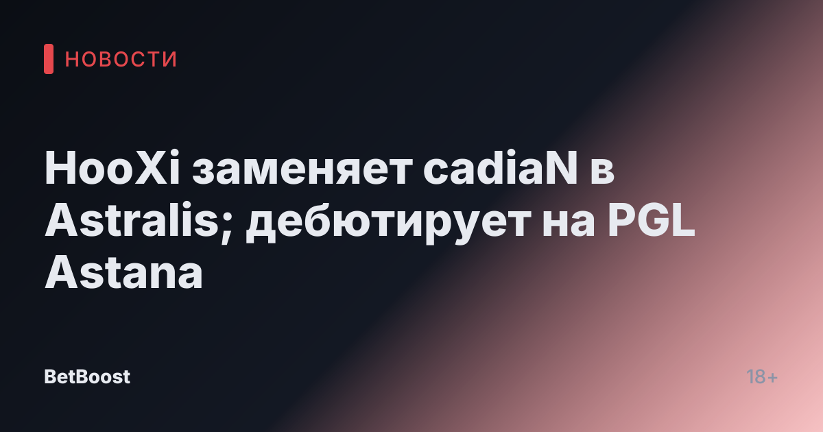 HooXi заменяет cadiaN в Astralis; дебютирует на PGL Astana