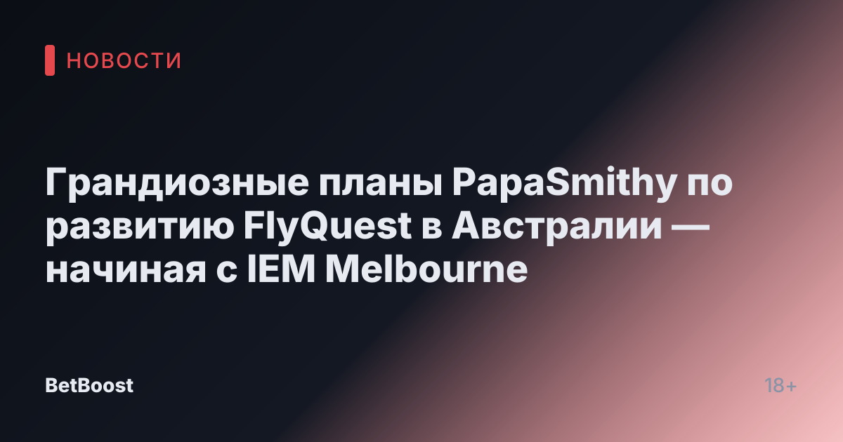 Грандиозные планы PapaSmithy по развитию FlyQuest в Австралии — начиная с IEM Melbourne