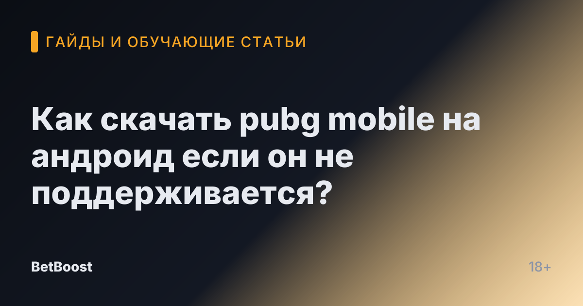 Как скачать pubg mobile на андроид если он не поддерживается?