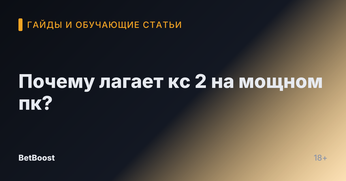 Почему лагает кс 2 на мощном пк?