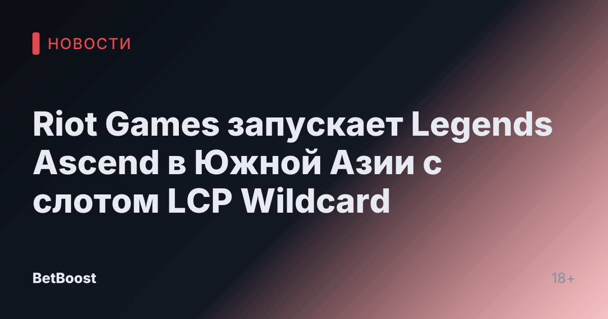 Riot Games запускает Legends Ascend в Южной Азии с слотом LCP Wildcard
