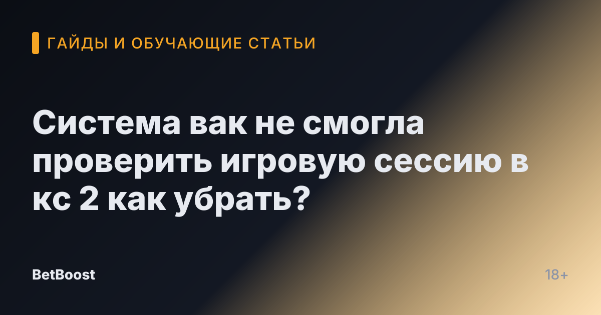 Система вак не смогла проверить игровую сессию в кс 2 как убрать?