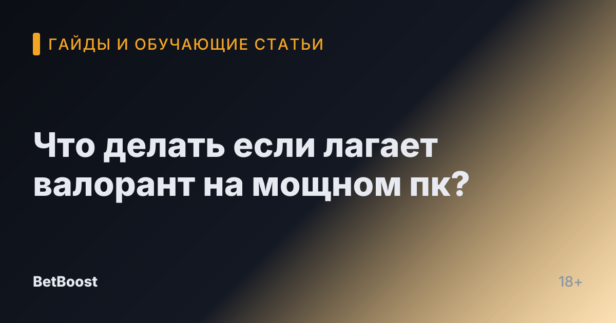 Что делать если лагает валорант на мощном пк?