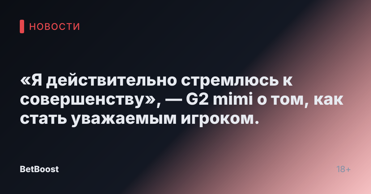 «Я действительно стремлюсь к совершенству», — G2 mimi о том, как стать уважаемым игроком.