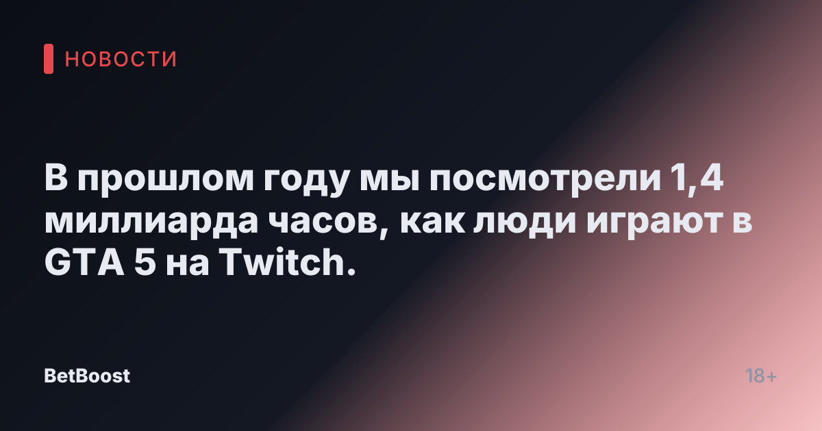В прошлом году мы посмотрели 1,4 миллиарда часов, как люди играют в GTA 5 на Twitch.