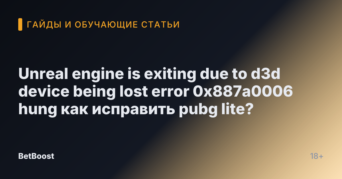 Unreal engine is exiting due to d3d device being lost error 0x887a0006 hung как исправить pubg lite?