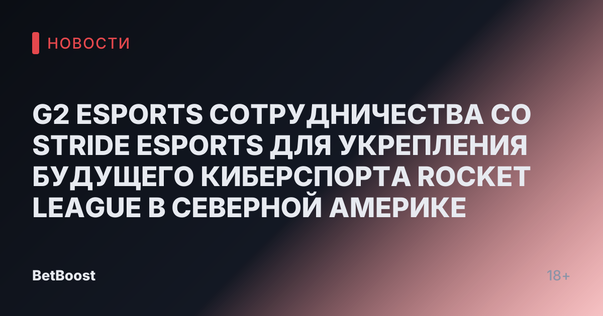 G2 ESPORTS СОТРУДНИЧЕСТВА СО STRIDE ESPORTS ДЛЯ УКРЕПЛЕНИЯ БУДУЩЕГО КИБЕРСПОРТА ROCKET LEAGUE В СЕВЕРНОЙ АМЕРИКЕ
