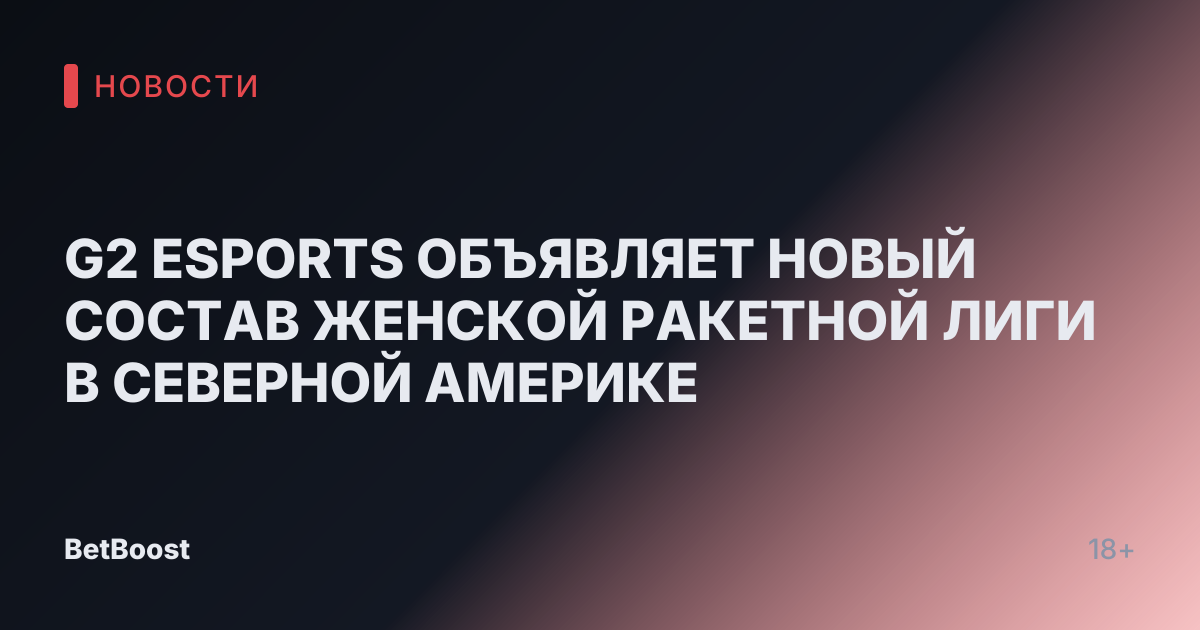 G2 ESPORTS ОБЪЯВЛЯЕТ НОВЫЙ СОСТАВ ЖЕНСКОЙ РАКЕТНОЙ ЛИГИ В СЕВЕРНОЙ АМЕРИКЕ