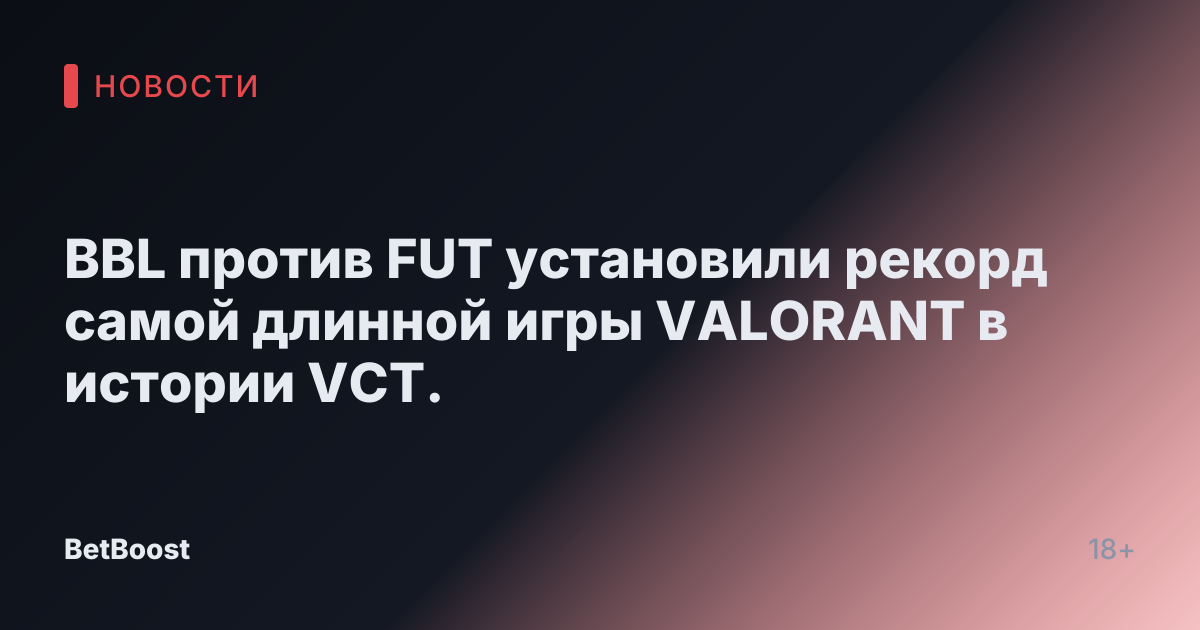 BBL против FUT установили рекорд самой длинной игры VALORANT в истории VCT.